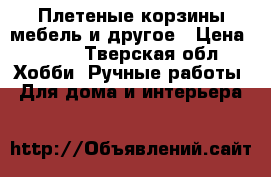 Плетеные корзины,мебель и другое › Цена ­ 200 - Тверская обл. Хобби. Ручные работы » Для дома и интерьера   